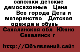 сапожки детские демосезонные › Цена ­ 500 - Все города Дети и материнство » Детская одежда и обувь   . Сахалинская обл.,Южно-Сахалинск г.